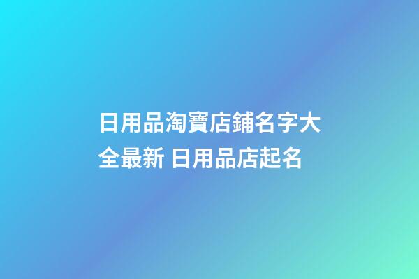 日用品淘寶店鋪名字大全最新 日用品店起名